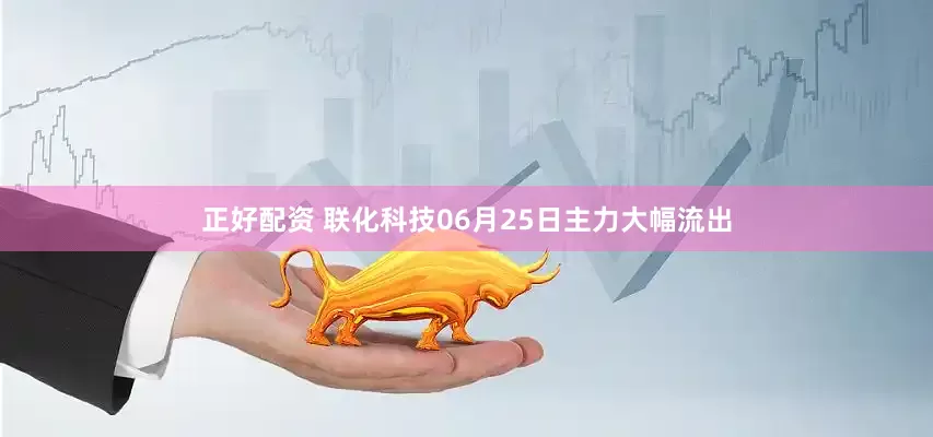 正好配资 联化科技06月25日主力大幅流出