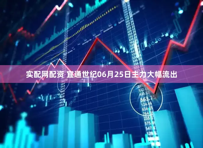 实配网配资 宜通世纪06月25日主力大幅流出