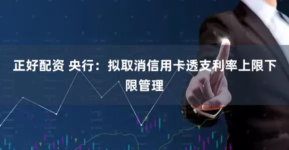 正好配资 央行：拟取消信用卡透支利率上限下限管理
