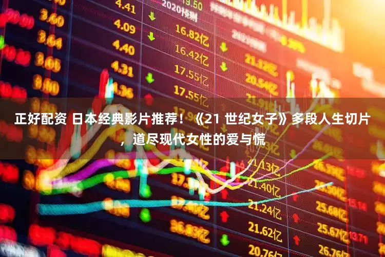 正好配资 日本经典影片推荐！《21 世纪女子》多段人生切片，道尽现代女性的爱与慌