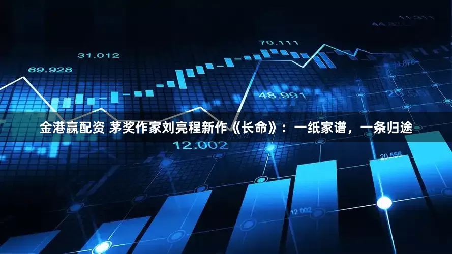 金港赢配资 茅奖作家刘亮程新作《长命》：一纸家谱，一条归途